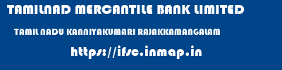 TAMILNAD MERCANTILE BANK LIMITED  TAMIL NADU KANNIYAKUMARI RAJAKKAMANGALAM   ifsc code
